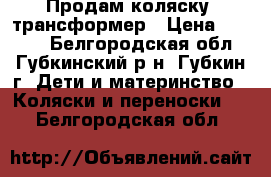 Продам коляску- трансформер › Цена ­ 4 000 - Белгородская обл., Губкинский р-н, Губкин г. Дети и материнство » Коляски и переноски   . Белгородская обл.